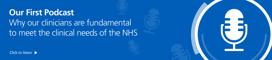 Listen to our Podcast on why our clinicians are fundamental to meet the clinical needs of the NHS